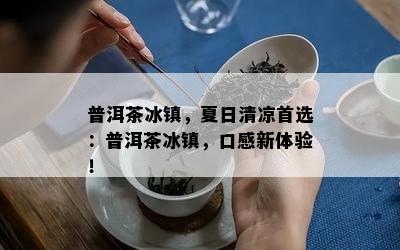 普洱茶冰镇，夏日清凉首选：普洱茶冰镇，口感新体验！