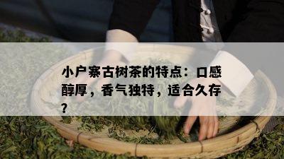 小户寨古树茶的特点：口感醇厚，香气独特，适合久存？