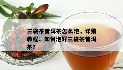 三袋茶普洱茶怎么泡，详细教程：怎样泡好三袋茶普洱茶？