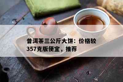 普洱茶三公斤大饼：价格较357克版便宜，推荐