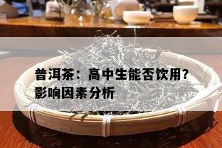 普洱茶：高中生能否饮用？作用因素分析