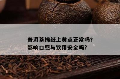 普洱茶棉纸上黄点正常吗？作用口感与饮用安全吗？