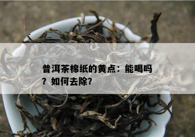 普洱茶棉纸的黄点：能喝吗？如何去除？