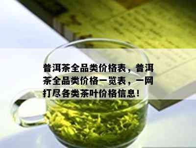 普洱茶全品类价格表，普洱茶全品类价格一览表，一网打尽各类茶叶价格信息！