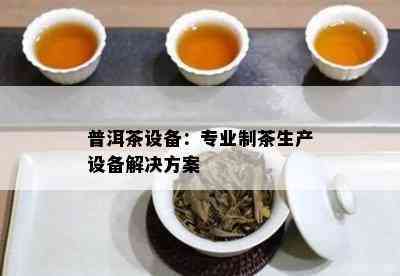 普洱茶设备：专业制茶生产设备解决方案