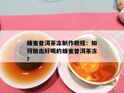 蜂蜜普洱茶冻制作教程：如何做出好喝的蜂蜜普洱茶冻？