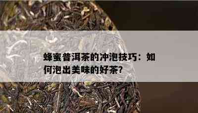 蜂蜜普洱茶的冲泡技巧：如何泡出美味的好茶？