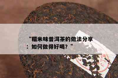 “糯米味普洱茶的做法分享：怎样做得好喝？”