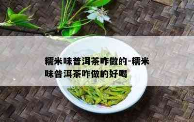 糯米味普洱茶咋做的-糯米味普洱茶咋做的好喝