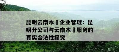 昆明云南木垚企业管理：昆明分公司与云南木垚服务的真实合法性探究