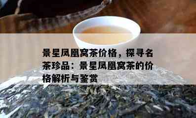 景星凤凰窝茶价格，探寻名茶珍品：景星凤凰窝茶的价格解析与鉴赏