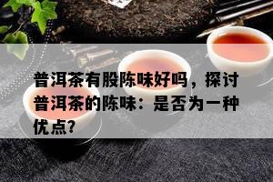 普洱茶有股陈味好吗，探讨普洱茶的陈味：是否为一种优点？