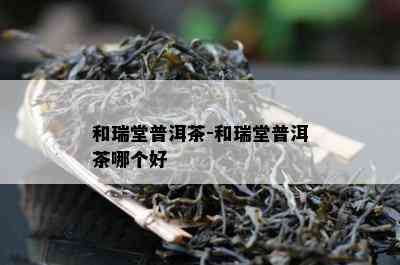 和瑞堂普洱茶-和瑞堂普洱茶哪个好