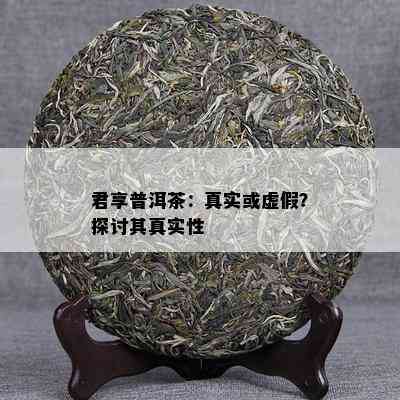 君享普洱茶：真实或虚假？探讨其真实性