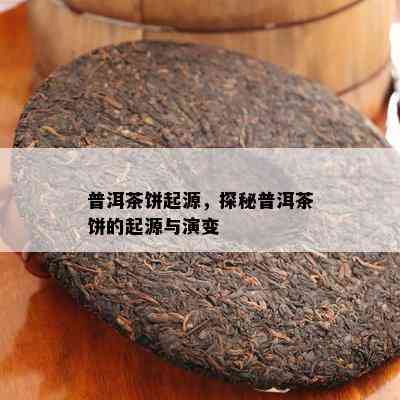 普洱茶饼起源，探秘普洱茶饼的起源与演变