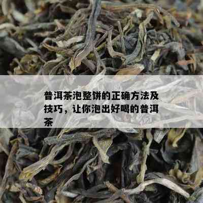 普洱茶泡整饼的正确方法及技巧，让你泡出好喝的普洱茶