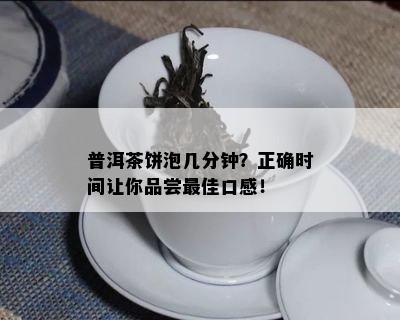 普洱茶饼泡几分钟？正确时间让你品尝更佳口感！