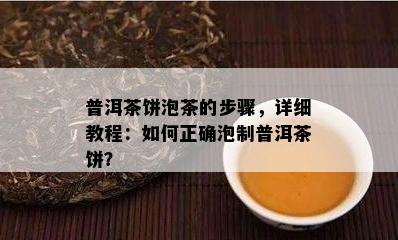 普洱茶饼泡茶的步骤，详细教程：怎样正确泡制普洱茶饼？