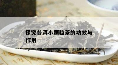 探究普洱小颗粒茶的功效与作用