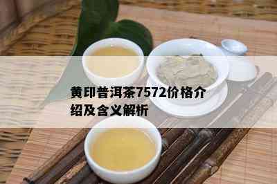 黄印普洱茶7572价格介绍及含义解析