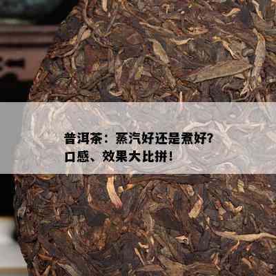 普洱茶：蒸汽好还是煮好？口感、效果大比拼！