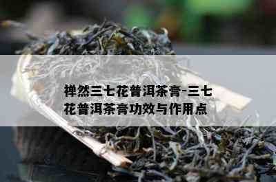 禅然三七花普洱茶膏-三七花普洱茶膏功效与作用点