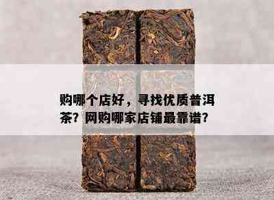 购哪个店好，寻找优质普洱茶？网购哪家店铺最靠谱？