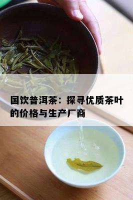 国饮普洱茶：探寻优质茶叶的价格与生产厂商