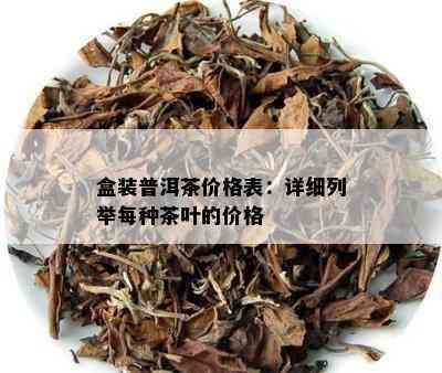 盒装普洱茶价格表：详细列举每种茶叶的价格