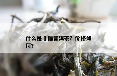 什么是垻糯普洱茶？价格怎样？