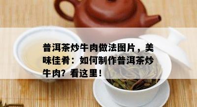 普洱茶炒牛肉做法图片，美味佳肴：怎样制作普洱茶炒牛肉？看这里！