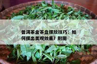 普洱茶盒茶盘摆放技巧：如何摆出美观效果？附图