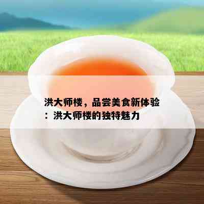 洪大师楼，品尝美食新体验：洪大师楼的独特魅力