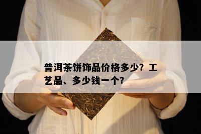 普洱茶饼饰品价格多少？工艺品、多少钱一个？