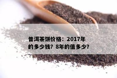 普洱茶饼价格：2017年的多少钱？8年的值多少？