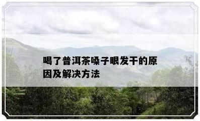 喝了普洱茶嗓子眼发干的原因及解决方法