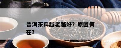 普洱茶料越老越好？原因何在？