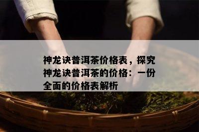 神龙诀普洱茶价格表，探究神龙诀普洱茶的价格：一份全面的价格表解析