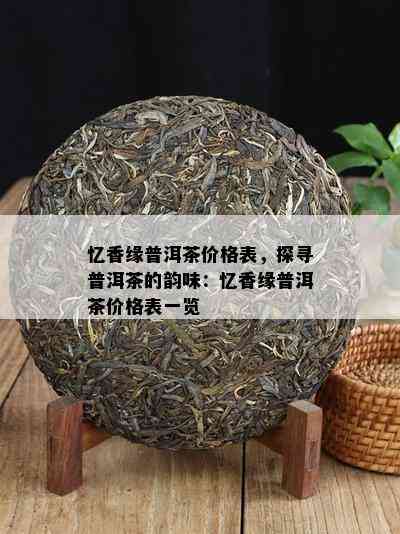 忆香缘普洱茶价格表，探寻普洱茶的韵味：忆香缘普洱茶价格表一览