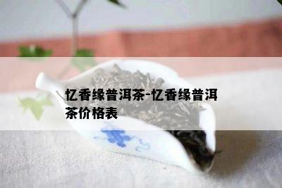 忆香缘普洱茶-忆香缘普洱茶价格表