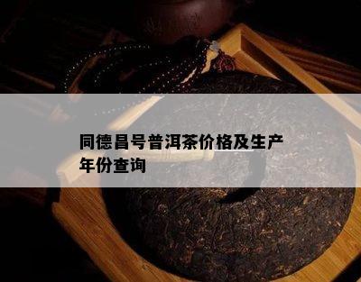 同德昌号普洱茶价格及生产年份查询