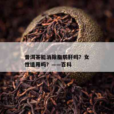 普洱茶能消除脂肪肝吗？女性适用吗？——百科