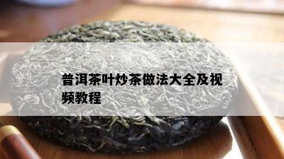 普洱茶叶炒茶做法大全及视频教程