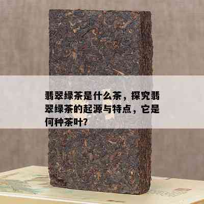 翡翠绿茶是什么茶，探究翡翠绿茶的起源与特点，它是何种茶叶？