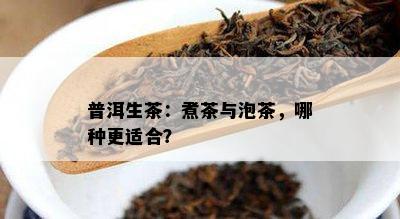 普洱生茶：煮茶与泡茶，哪种更适合？