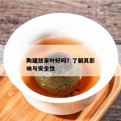 陶罐放茶叶好吗？熟悉其作用与安全性