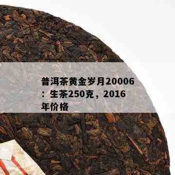 普洱茶黄金岁月20006：生茶250克，2016年价格