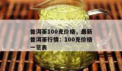 普洱茶100克价格，最新普洱茶行情：100克价格一览表