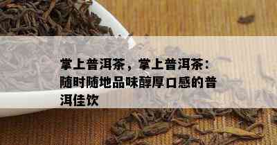 掌上普洱茶，掌上普洱茶：随时随地品味醇厚口感的普洱佳饮