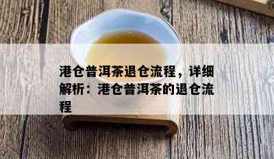 港仓普洱茶退仓流程，详细解析：港仓普洱茶的退仓流程